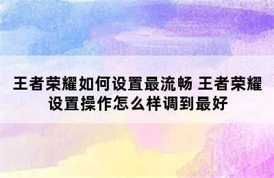 王者荣耀如何设置最流畅 王者荣耀设置操作怎么样调到最好